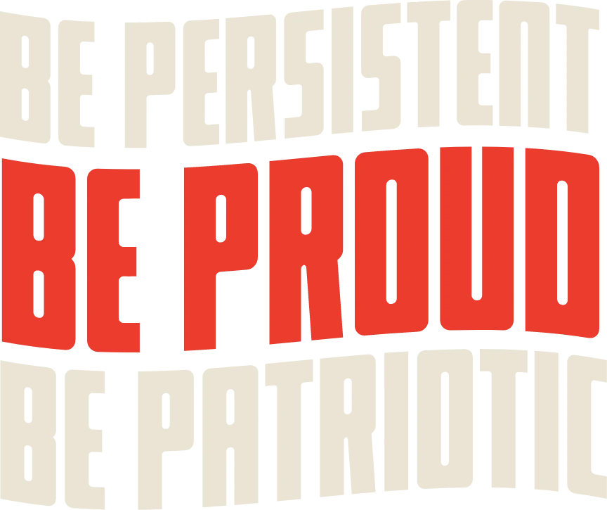 Be Persistent. Be Proud. Be Patriotic.